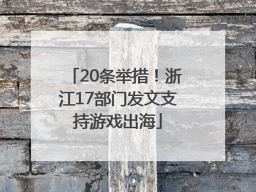 20条举措！浙江17部门发文支持游戏出海
