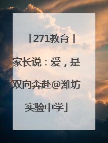 271教育丨家长说：爱，是双向奔赴@潍坊实验中学