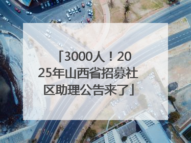 3000人！2025年山西省招募社区助理公告来了