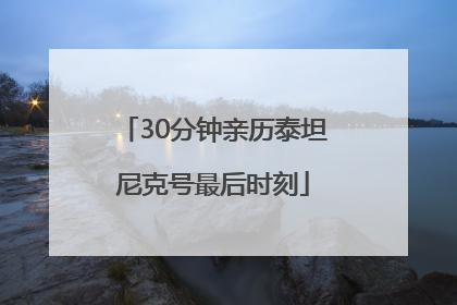 30分钟亲历泰坦尼克号最后时刻