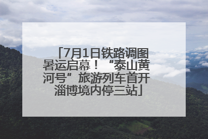 7月1日铁路调图暑运启幕！“泰山黄河号”旅游列车首开 淄博境内停三站