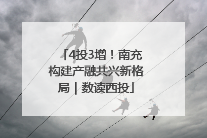 4投3增！南充构建产融共兴新格局｜数读西投