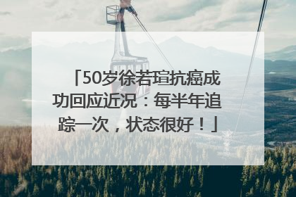 50岁徐若瑄抗癌成功回应近况：每半年追踪一次，状态很好！