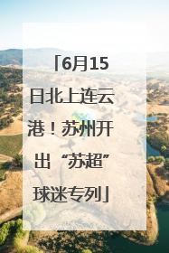 6月15日北上连云港！苏州开出“苏超”球迷专列