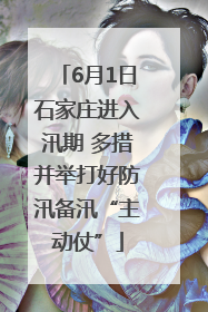 6月1日石家庄进入汛期 多措并举打好防汛备汛“主动仗”