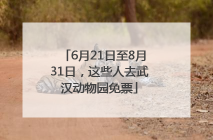6月21日至8月31日，这些人去武汉动物园免票