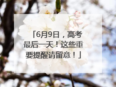 6月9日，高考最后一天！这些重要提醒请留意！