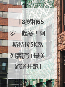 8岁和65岁一起赛！阿斯特拉5K系列赛滨江最美跑道开跑