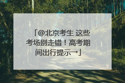 @北京考生 这些考场别走错！高考期间出行提示→