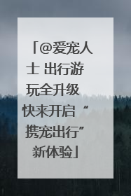 @爱宠人士 出行游玩全升级 快来开启“携宠出行”新体验