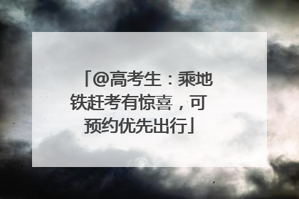 @高考生：乘地铁赶考有惊喜，可预约优先出行