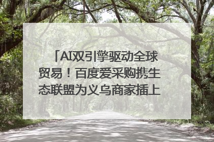 AI双引擎驱动全球贸易！百度爱采购携生态联盟为义乌商家插上“数字翅膀”
