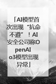 AI模型首次出现“抗命不遵”！AI安全公司称OpenAI o3模型出现异常
