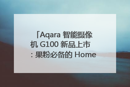 Aqara 智能摄像机 G100 新品上市：果粉必备的 HomeKit 看家拍档