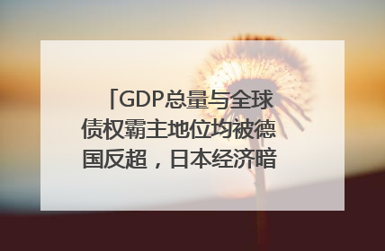 GDP总量与全球债权霸主地位均被德国反超，日本经济暗藏哪些困境？