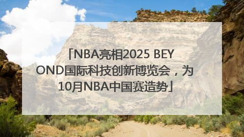 NBA亮相2025 BEYOND国际科技创新博览会，为10月NBA中国赛造势