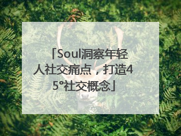 Soul洞察年轻人社交痛点，打造45°社交概念