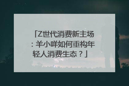 Z世代消费新主场：羊小咩如何重构年轻人消费生态？