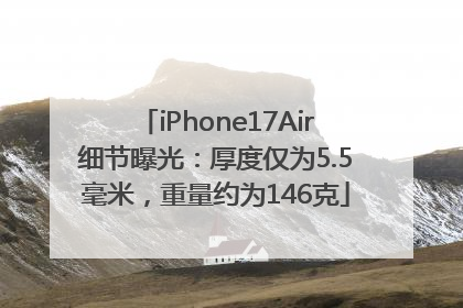 iPhone17Air细节曝光：厚度仅为5.5毫米，重量约为146克